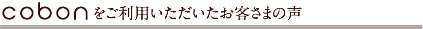 cobonをご利用いただいたお客さまの声