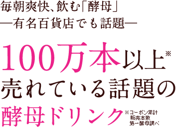 毎朝爽快、飲む「酵母」　有名百貨店でも話題。100万本売れている話題の酵母ドリンク