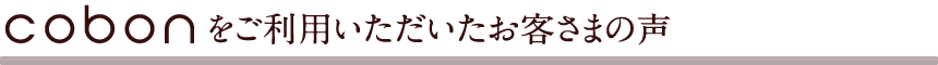 cobonをご利用いただいたお客さまの声