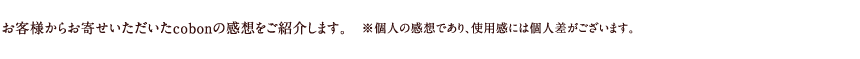 お客様からお寄せいただいたcobonの感想をご紹介します。　※個人の感想であり、使用感には個人差がございます。